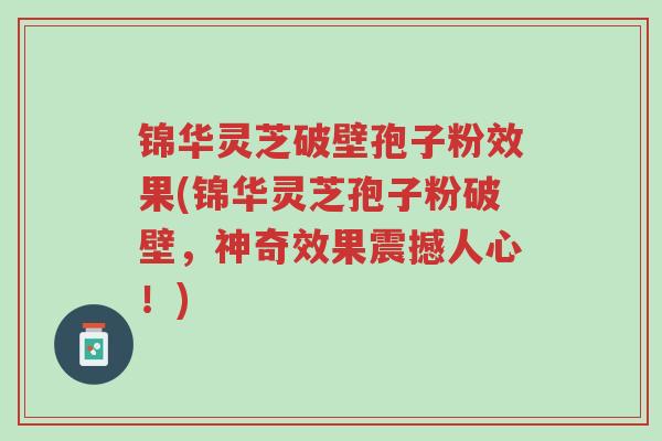 锦华灵芝破壁孢子粉效果(锦华灵芝孢子粉破壁,神奇效果震撼人心!)-第1张图片-超越 锦华灵芝破壁孢子粉效果(锦华灵芝孢子粉破壁,神奇效果震撼人心!)-第1张图片-超越