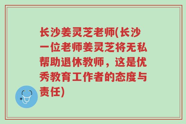 长沙姜灵芝老师(长沙一位老师姜灵芝将无私帮助退休教师,这是优秀教育工作者的态度与责任)-第1张图片-超越 长沙姜灵芝老师(长沙一位老师姜灵芝将无私帮助退休教师,这是优秀教育工作者的态度与责任)-第1张图片-超越