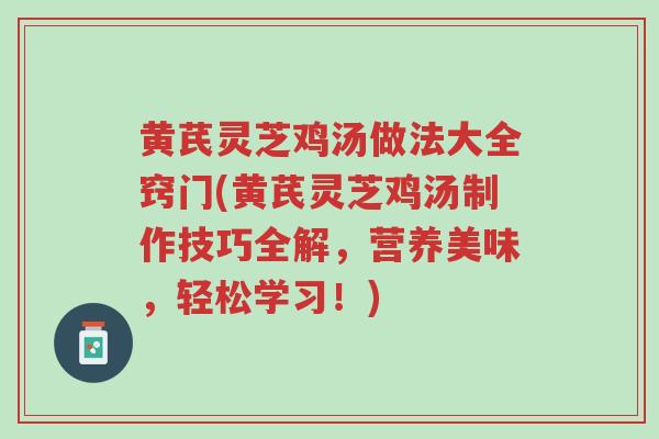 黄芪灵芝鸡汤做法大全窍门(黄芪灵芝鸡汤制作技巧全解,营养美味,轻松学习!)-第1张图片-超越 黄芪灵芝鸡汤做法大全窍门(黄芪灵芝鸡汤制作技巧全解,营养美味,轻松学习!)-第1张图片-超越