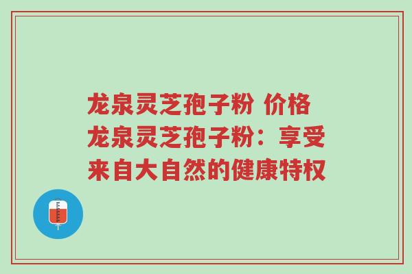 龙泉灵芝孢子粉 价格龙泉灵芝孢子粉:享受来自大自然的健康特权-第1张图片-超越 龙泉灵芝孢子粉 价格龙泉灵芝孢子粉:享受来自大自然的健康特权-第1张图片-超越