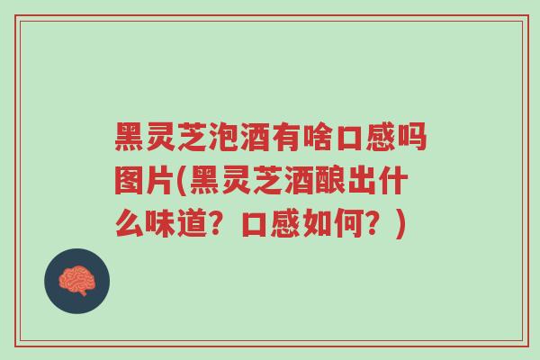 黑灵芝泡酒有啥口感吗图片(黑灵芝酒酿出什么味道?口感如何?)-第1张图片-超越 黑灵芝泡酒有啥口感吗图片(黑灵芝酒酿出什么味道?口感如何?)-第1张图片-超越