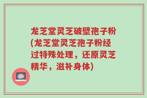 龙芝堂灵芝破壁孢子粉(龙芝堂灵芝孢子粉经过特殊处理,还原灵芝精华,滋补身体)-第1张图片-超越 龙芝堂灵芝破壁孢子粉(龙芝堂灵芝孢子粉经过特殊处理,还原灵芝精华,滋补身体)-第1张图片-超越