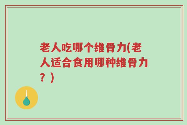 老人吃哪个维骨力(老人适合食用哪种维骨力?)-第1张图片-超越 老人吃哪个维骨力(老人适合食用哪种维骨力?)-第1张图片-超越