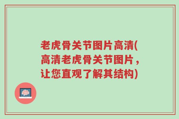 老虎骨关节图片高清(高清老虎骨关节图片，让您直观了解其结构)-第1张图片-超越