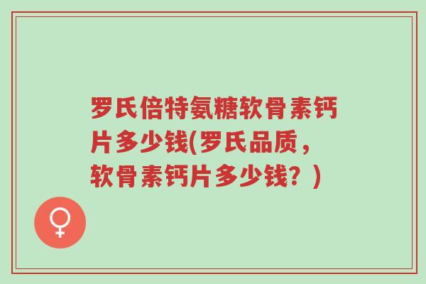 罗氏倍特氨糖软骨素钙片多少钱(罗氏品质,软骨素钙片多少钱?)-第1张图片-超越 罗氏倍特氨糖软骨素钙片多少钱(罗氏品质,软骨素钙片多少钱?)-第1张图片-超越