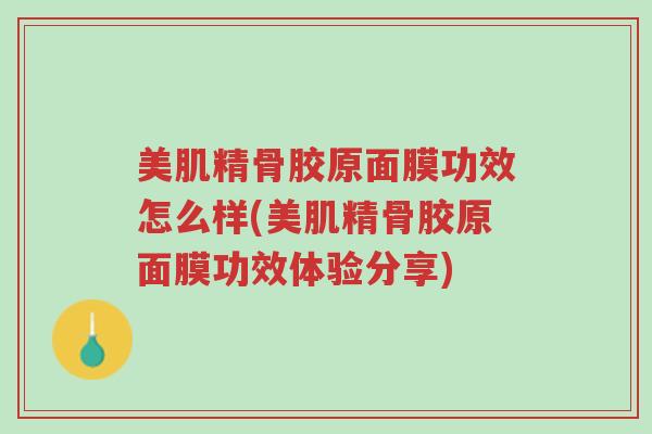 美肌精骨胶原面膜功效怎么样(美肌精骨胶原面膜功效体验分享)-第1张图片-超越 美肌精骨胶原面膜功效怎么样(美肌精骨胶原面膜功效体验分享)-第1张图片-超越