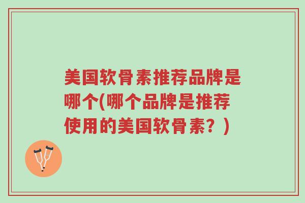 美国软骨素推荐品牌是哪个(哪个品牌是推荐使用的美国软骨素?)-第1张图片-超越 美国软骨素推荐品牌是哪个(哪个品牌是推荐使用的美国软骨素?)-第1张图片-超越
