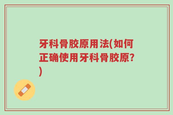 牙科骨胶原用法(如何正确使用牙科骨胶原?)-第1张图片-超越 牙科骨胶原用法(如何正确使用牙科骨胶原?)-第1张图片-超越