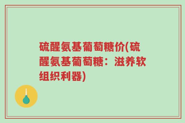 硫醒氨基葡萄糖价(硫醒氨基葡萄糖:滋养软组织利器)-第1张图片-超越 硫醒氨基葡萄糖价(硫醒氨基葡萄糖:滋养软组织利器)-第1张图片-超越