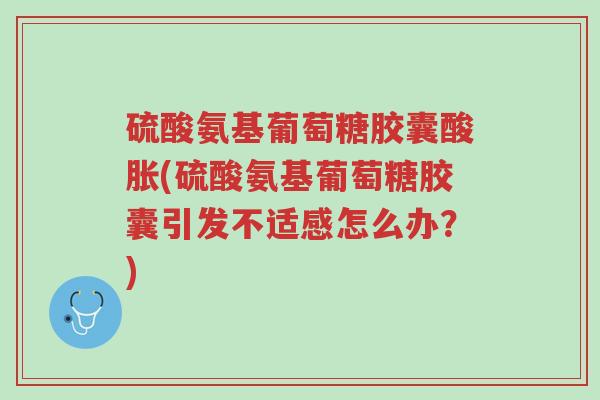硫酸氨基葡萄糖胶囊酸胀(硫酸氨基葡萄糖胶囊引发不适感怎么办?)-第1张图片-超越 硫酸氨基葡萄糖胶囊酸胀(硫酸氨基葡萄糖胶囊引发不适感怎么办?)-第1张图片-超越