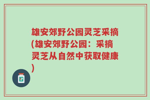 雄安郊野公园灵芝采摘(雄安郊野公园:采摘灵芝从自然中获取健康)-第1张图片-超越 雄安郊野公园灵芝采摘(雄安郊野公园:采摘灵芝从自然中获取健康)-第1张图片-超越