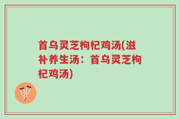 首乌灵芝枸杞鸡汤(滋补养生汤:首乌灵芝枸杞鸡汤)-第1张图片-超越 首乌灵芝枸杞鸡汤(滋补养生汤:首乌灵芝枸杞鸡汤)-第1张图片-超越