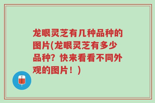 龙眼灵芝有几种品种的图片(龙眼灵芝有多少品种？快来看看不同外观的图片！)-第1张图片-超越