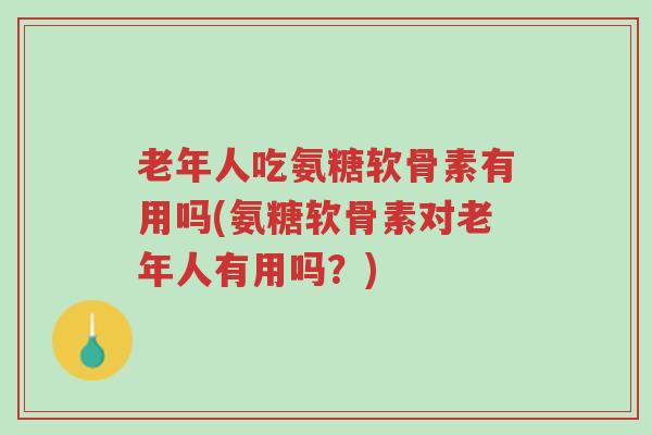 老年人吃氨糖软骨素有用吗(氨糖软骨素对老年人有用吗?)-第1张图片-超越 老年人吃氨糖软骨素有用吗(氨糖软骨素对老年人有用吗?)-第1张图片-超越