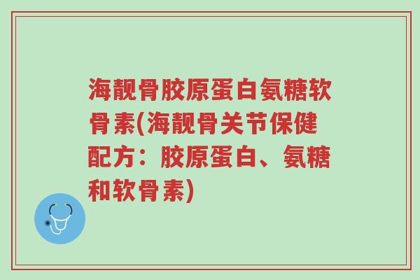 海靓骨胶原蛋白氨糖软骨素(海靓骨关节保健配方:胶原蛋白、氨糖和软骨素)-第1张图片-超越 海靓骨胶原蛋白氨糖软骨素(海靓骨关节保健配方:胶原蛋白、氨糖和软骨素)-第1张图片-超越