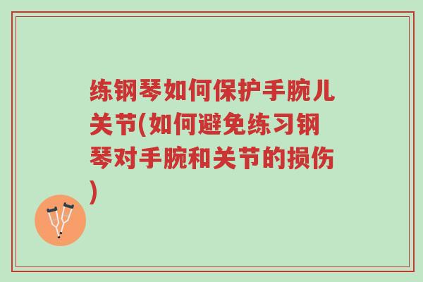 练钢琴如何保护手腕儿关节(如何避免练习钢琴对手腕和关节的损伤)-第1张图片-超越 练钢琴如何保护手腕儿关节(如何避免练习钢琴对手腕和关节的损伤)-第1张图片-超越