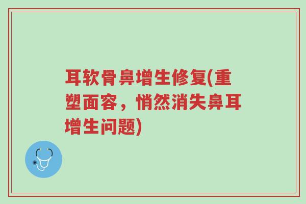 耳软骨鼻增生修复(重塑面容,悄然消失鼻耳增生问题)-第1张图片-超越 耳软骨鼻增生修复(重塑面容,悄然消失鼻耳增生问题)-第1张图片-超越