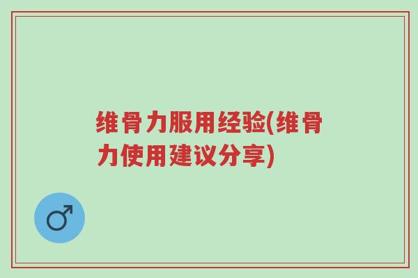 维骨力服用经验(维骨力使用建议分享)-第1张图片-超越