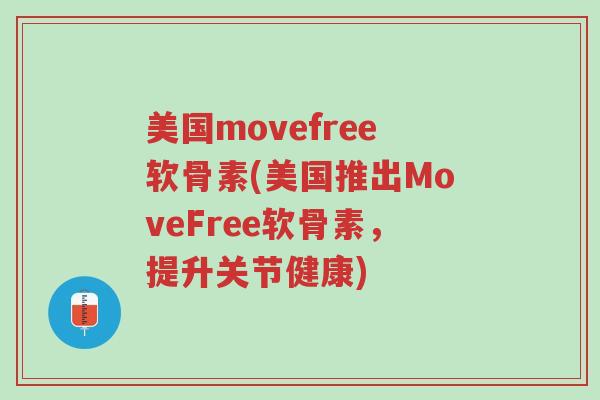 美国movefree软骨素(美国推出MoveFree软骨素,提升关节健康)-第1张图片-超越 美国movefree软骨素(美国推出MoveFree软骨素,提升关节健康)-第1张图片-超越