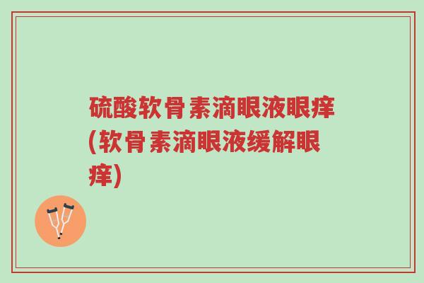 硫酸软骨素滴眼液眼痒(软骨素滴眼液缓解眼痒)-第1张图片-超越 硫酸软骨素滴眼液眼痒(软骨素滴眼液缓解眼痒)-第1张图片-超越