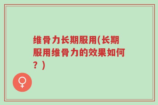 维骨力长期服用(长期服用维骨力的效果如何?)-第1张图片-超越 维骨力长期服用(长期服用维骨力的效果如何?)-第1张图片-超越