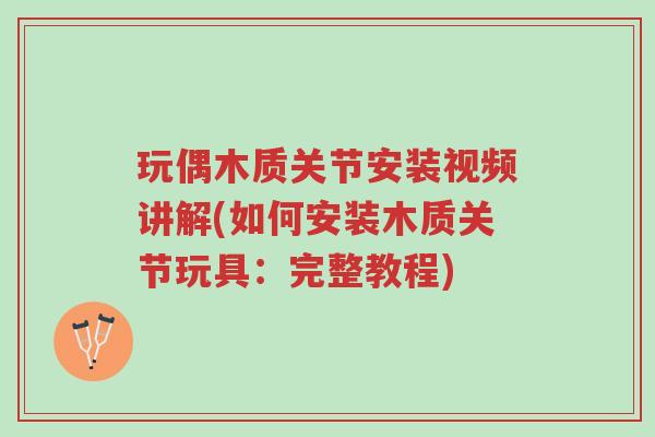玩偶木质关节安装视频讲解(如何安装木质关节玩具:完整教程)-第1张图片-超越 玩偶木质关节安装视频讲解(如何安装木质关节玩具:完整教程)-第1张图片-超越