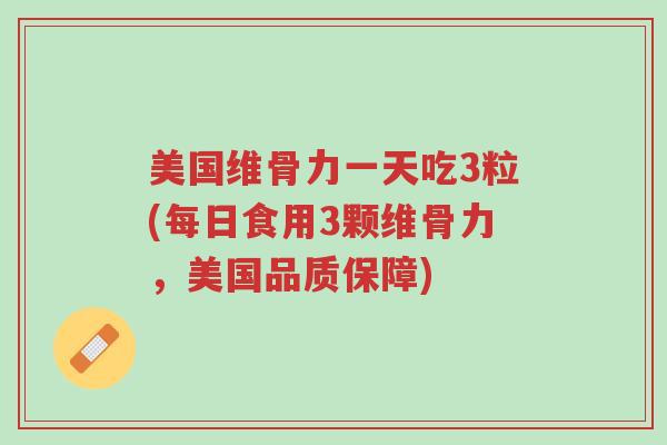 美国维骨力一天吃3粒(每日食用3颗维骨力,美国品质保障)-第1张图片-超越 美国维骨力一天吃3粒(每日食用3颗维骨力,美国品质保障)-第1张图片-超越
