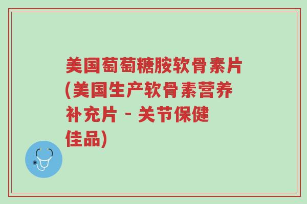 美国萄萄糖胺软骨素片(美国生产软骨素营养补充片 - 关节保健佳品)-第1张图片-超越 美国萄萄糖胺软骨素片(美国生产软骨素营养补充片 - 关节保健佳品)-第1张图片-超越