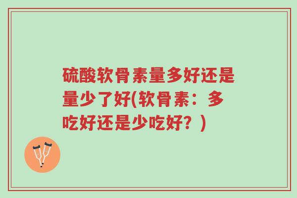 硫酸软骨素量多好还是量少了好(软骨素:多吃好还是少吃好?)-第1张图片-超越 硫酸软骨素量多好还是量少了好(软骨素:多吃好还是少吃好?)-第1张图片-超越