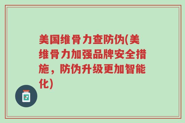 美国维骨力查防伪(美维骨力加强品牌安全措施,防伪升级更加智能化)-第1张图片-超越 美国维骨力查防伪(美维骨力加强品牌安全措施,防伪升级更加智能化)-第1张图片-超越