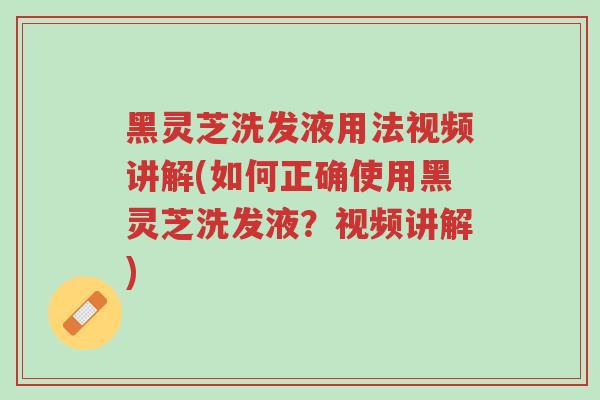 黑灵芝洗发液用法视频讲解(如何正确使用黑灵芝洗发液?视频讲解)-第1张图片-超越 黑灵芝洗发液用法视频讲解(如何正确使用黑灵芝洗发液?视频讲解)-第1张图片-超越