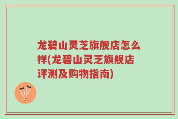 龙碧山灵芝旗舰店怎么样(龙碧山灵芝旗舰店评测及购物指南)-第1张图片-超越 龙碧山灵芝旗舰店怎么样(龙碧山灵芝旗舰店评测及购物指南)-第1张图片-超越