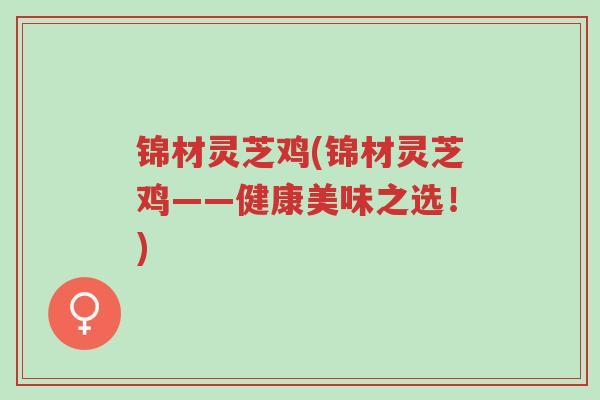 锦材灵芝鸡(锦材灵芝鸡——健康美味之选!)-第1张图片-超越 锦材灵芝鸡(锦材灵芝鸡——健康美味之选!)-第1张图片-超越
