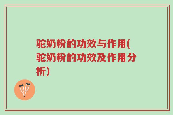 驼奶粉的功效与作用(驼奶粉的功效及作用分析)-第1张图片-超越 驼奶粉的功效与作用(驼奶粉的功效及作用分析)-第1张图片-超越