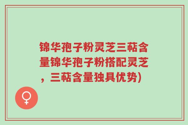 锦华孢子粉灵芝三萜含量锦华孢子粉搭配灵芝,三萜含量独具优势)-第1张图片-超越 锦华孢子粉灵芝三萜含量锦华孢子粉搭配灵芝,三萜含量独具优势)-第1张图片-超越