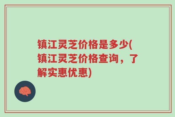 镇江灵芝价格是多少(镇江灵芝价格查询,了解实惠优惠)-第1张图片-超越 镇江灵芝价格是多少(镇江灵芝价格查询,了解实惠优惠)-第1张图片-超越