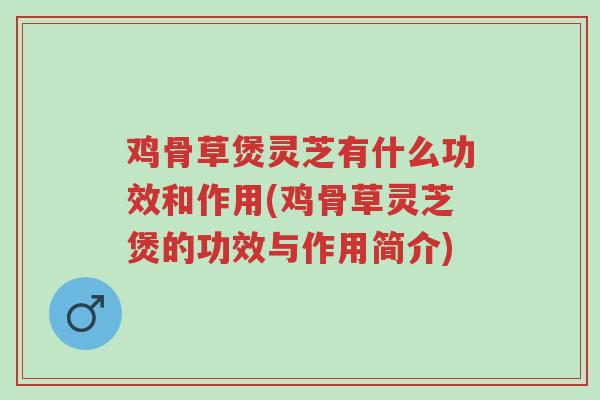 鸡骨草煲灵芝有什么功效和作用(鸡骨草灵芝煲的功效与作用简介)-第1张图片-超越 鸡骨草煲灵芝有什么功效和作用(鸡骨草灵芝煲的功效与作用简介)-第1张图片-超越