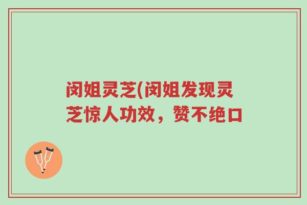 闵姐灵芝(闵姐发现灵芝惊人功效,赞不绝口-第1张图片-超越 闵姐灵芝(闵姐发现灵芝惊人功效,赞不绝口-第1张图片-超越
