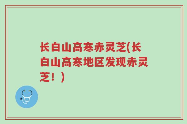 长白山高寒赤灵芝(长白山高寒地区发现赤灵芝!)-第1张图片-超越 长白山高寒赤灵芝(长白山高寒地区发现赤灵芝!)-第1张图片-超越