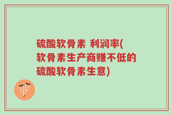 硫酸软骨素 利润率(软骨素生产商赚不低的硫酸软骨素生意)-第1张图片-超越 硫酸软骨素 利润率(软骨素生产商赚不低的硫酸软骨素生意)-第1张图片-超越