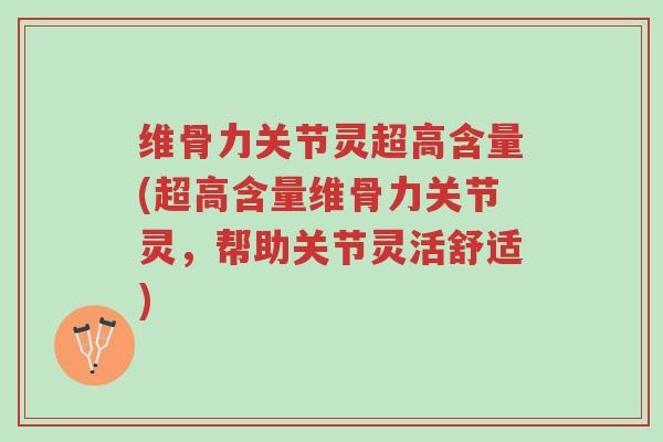维骨力关节灵超高含量(超高含量维骨力关节灵,帮助关节灵活舒适)-第1张图片-超越 维骨力关节灵超高含量(超高含量维骨力关节灵,帮助关节灵活舒适)-第1张图片-超越
