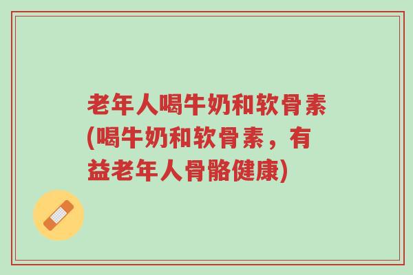 老年人喝牛奶和软骨素(喝牛奶和软骨素,有益老年人骨骼健康)-第1张图片-超越 老年人喝牛奶和软骨素(喝牛奶和软骨素,有益老年人骨骼健康)-第1张图片-超越