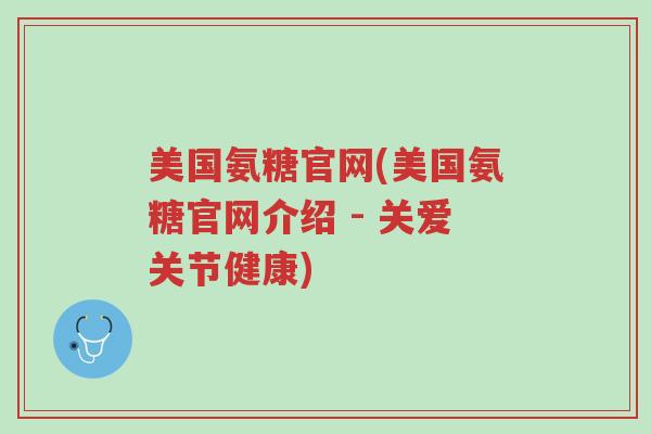 美国氨糖官网(美国氨糖官网介绍 - 关爱关节健康)-第1张图片-超越 美国氨糖官网(美国氨糖官网介绍 - 关爱关节健康)-第1张图片-超越