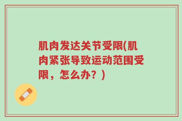 肌肉发达关节受限(肌肉紧张导致运动范围受限,怎么办?)-第1张图片-超越 肌肉发达关节受限(肌肉紧张导致运动范围受限,怎么办?)-第1张图片-超越