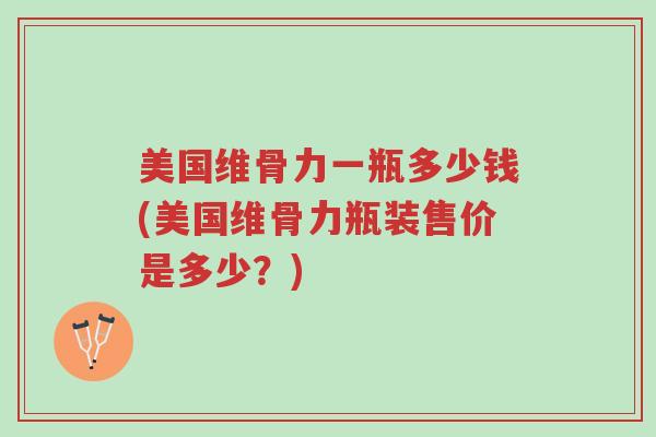 美国维骨力一瓶多少钱(美国维骨力瓶装售价是多少?)-第1张图片-超越 美国维骨力一瓶多少钱(美国维骨力瓶装售价是多少?)-第1张图片-超越