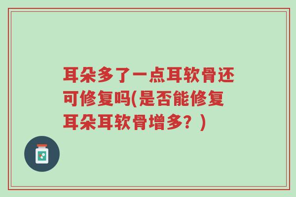 耳朵多了一点耳软骨还可修复吗(是否能修复耳朵耳软骨增多?)-第1张图片-超越 耳朵多了一点耳软骨还可修复吗(是否能修复耳朵耳软骨增多?)-第1张图片-超越