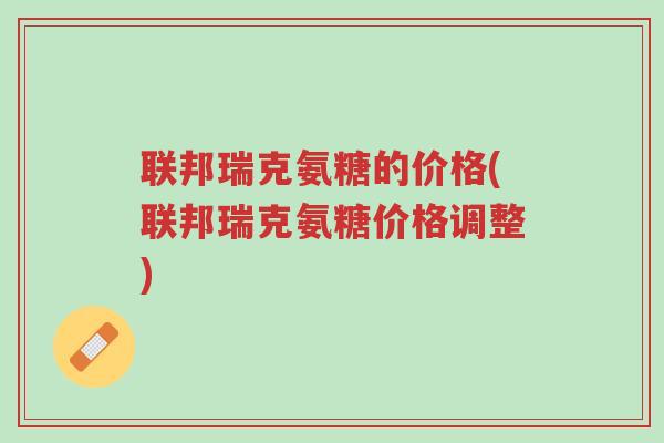 联邦瑞克氨糖的价格(联邦瑞克氨糖价格调整)-第1张图片-超越 联邦瑞克氨糖的价格(联邦瑞克氨糖价格调整)-第1张图片-超越