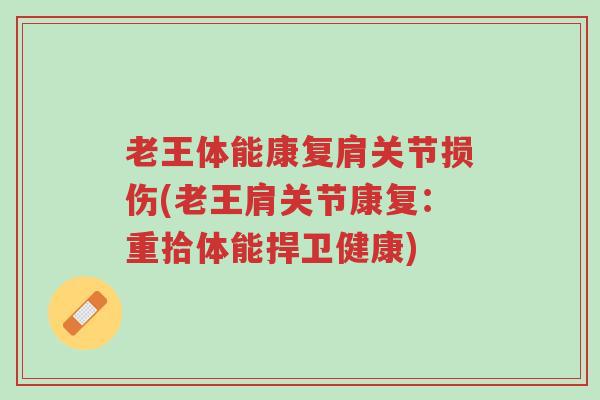 老王体能康复肩关节损伤(老王肩关节康复:重拾体能捍卫健康)-第1张图片-超越 老王体能康复肩关节损伤(老王肩关节康复:重拾体能捍卫健康)-第1张图片-超越