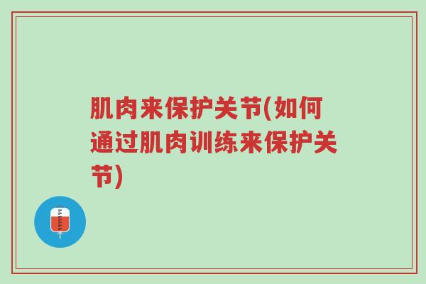肌肉来保护关节(如何通过肌肉训练来保护关节)-第1张图片-超越 肌肉来保护关节(如何通过肌肉训练来保护关节)-第1张图片-超越
