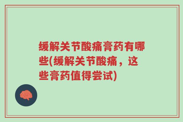 缓解关节酸痛膏药有哪些(缓解关节酸痛,这些膏药值得尝试)-第1张图片-超越 缓解关节酸痛膏药有哪些(缓解关节酸痛,这些膏药值得尝试)-第1张图片-超越